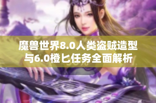 魔兽世界8.0人类盗贼造型与6.0橙匕任务全面解析