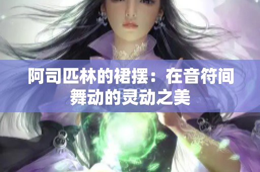 阿司匹林的裙摆：在音符间舞动的灵动之美