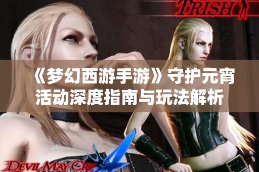 《梦幻西游手游》守护元宵活动深度指南与玩法解析