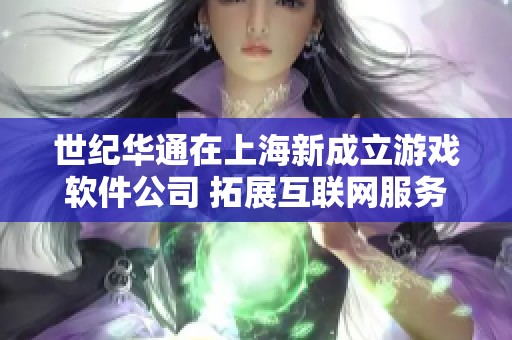 世纪华通在上海新成立游戏软件公司 拓展互联网服务领域