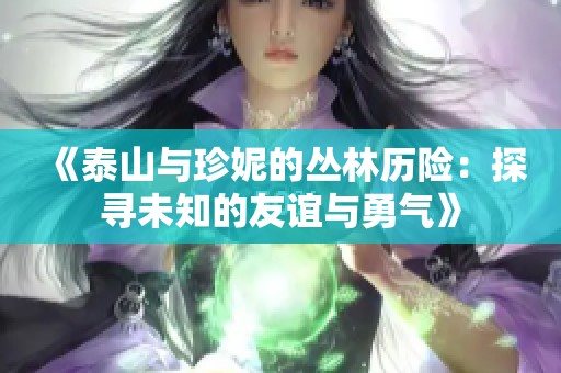 《泰山与珍妮的丛林历险：探寻未知的友谊与勇气》