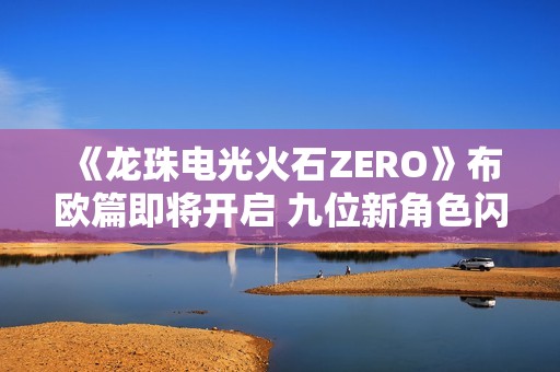 《龙珠电光火石ZERO》布欧篇即将开启 九位新角色闪亮登场