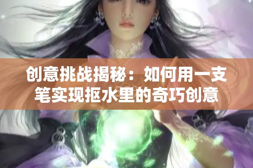 创意挑战揭秘：如何用一支笔实现抠水里的奇巧创意