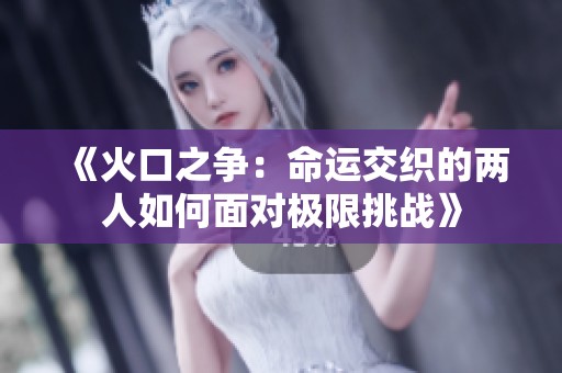 《火口之争：命运交织的两人如何面对极限挑战》