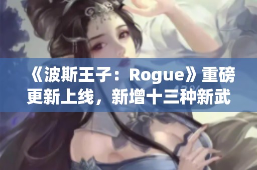 《波斯王子：Rogue》重磅更新上线，新增十三种新武器！