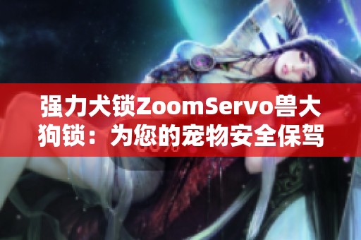 强力犬锁ZoomServo兽大狗锁：为您的宠物安全保驾护航