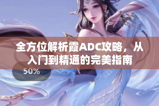 全方位解析霞ADC攻略，从入门到精通的完美指南