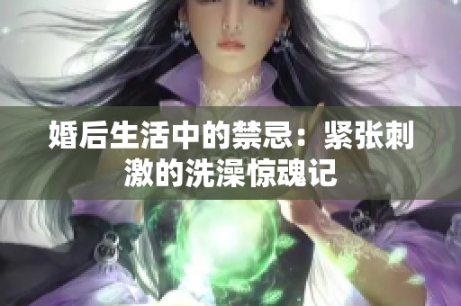 婚后生活中的禁忌：紧张刺激的洗澡惊魂记