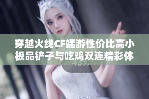 穿越火线CF端游性价比高小极品铲子与吃鸡双连精彩体验