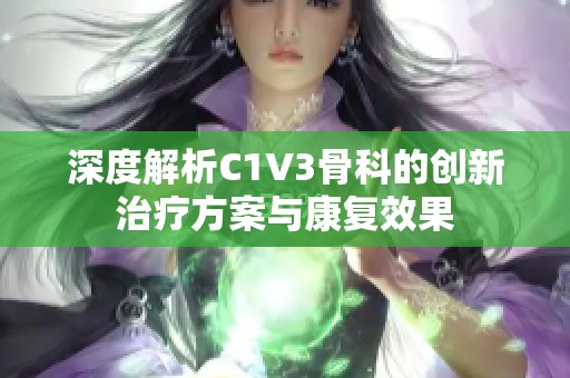 深度解析C1V3骨科的创新治疗方案与康复效果