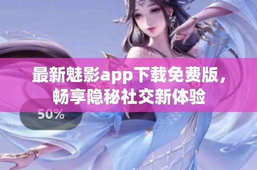 最新魅影app下载免费版，畅享隐秘社交新体验