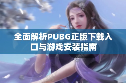 全面解析PUBG正版下载入口与游戏安装指南