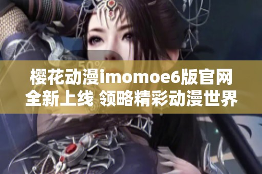 樱花动漫imomoe6版官网全新上线 领略精彩动漫世界