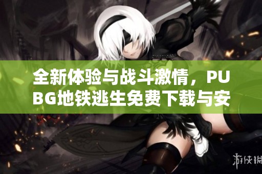 全新体验与战斗激情，PUBG地铁逃生免费下载与安装指南