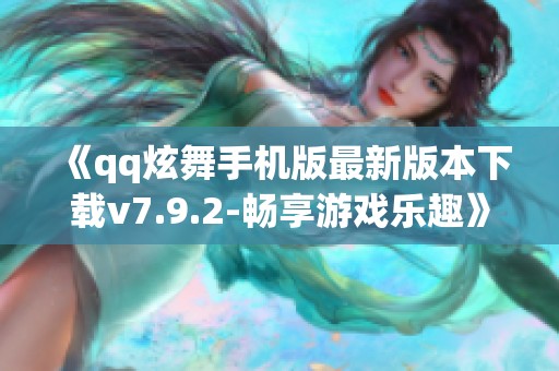 《qq炫舞手机版最新版本下载v7.9.2-畅享游戏乐趣》