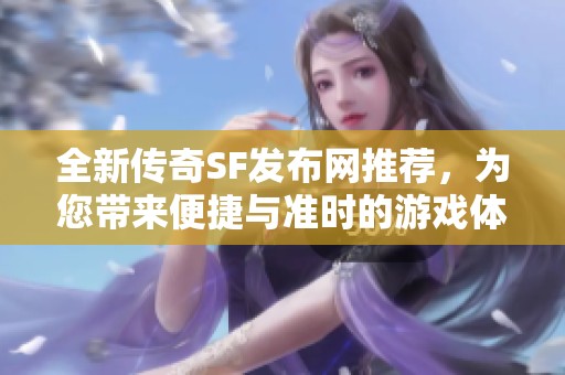 全新传奇SF发布网推荐，为您带来便捷与准时的游戏体验