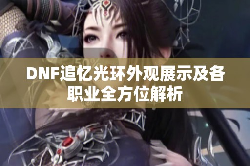 DNF追忆光环外观展示及各职业全方位解析