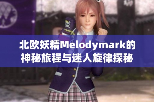 北欧妖精Melodymark的神秘旅程与迷人旋律探秘