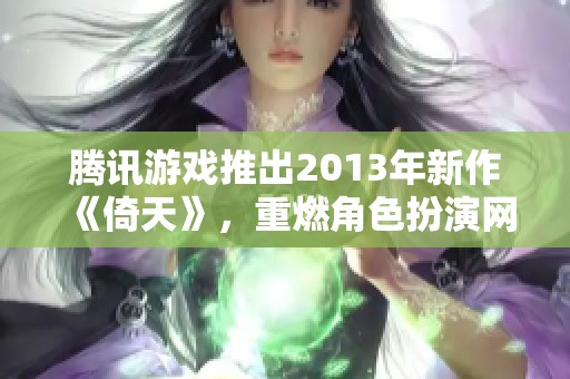 腾讯游戏推出2013年新作《倚天》，重燃角色扮演网页游戏热潮