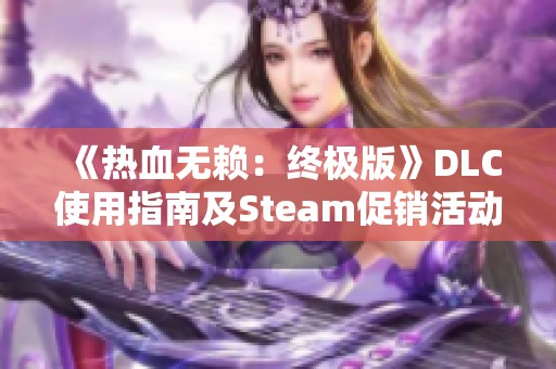 《热血无赖：终极版》DLC使用指南及Steam促销活动解析