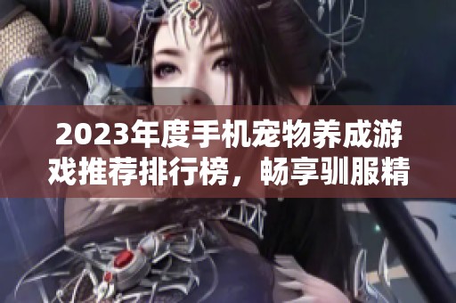 2023年度手机宠物养成游戏推荐排行榜，畅享驯服精灵的乐趣