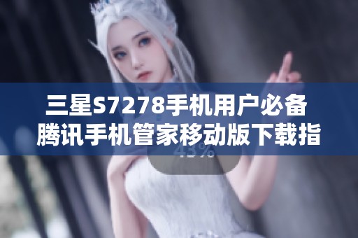 三星S7278手机用户必备 腾讯手机管家移动版下载指南