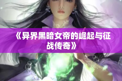 《异界黑暗女帝的崛起与征战传奇》