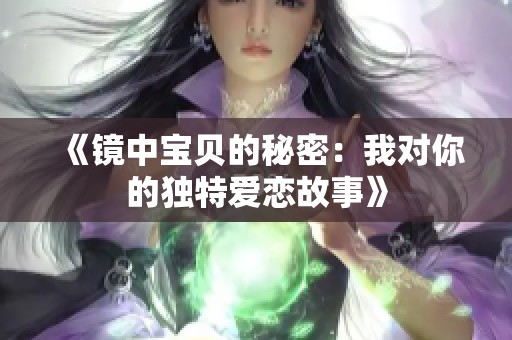 《镜中宝贝的秘密：我对你的独特爱恋故事》