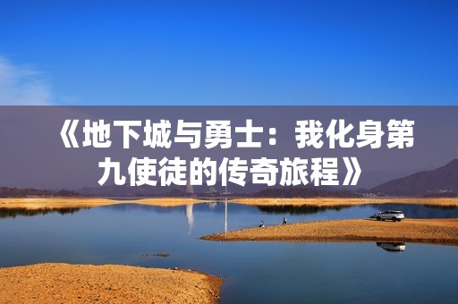 《地下城与勇士：我化身第九使徒的传奇旅程》