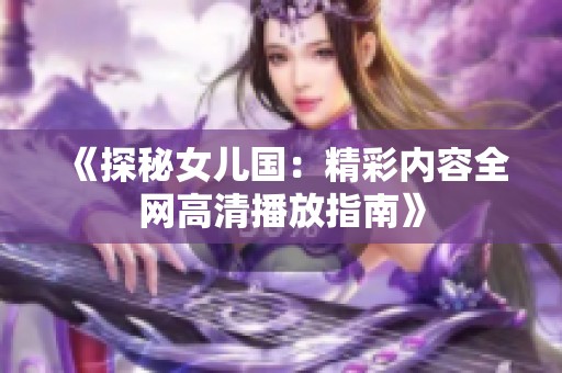 《探秘女儿国：精彩内容全网高清播放指南》