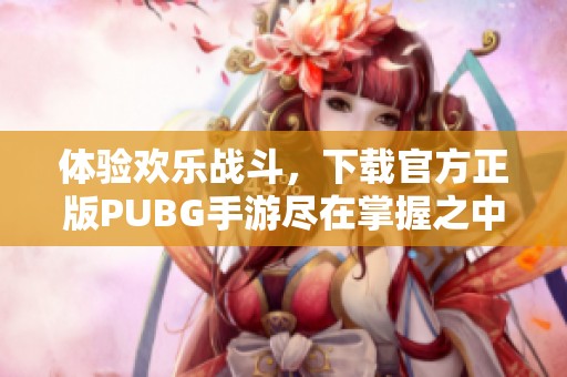 体验欢乐战斗，下载官方正版PUBG手游尽在掌握之中