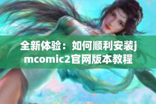 全新体验：如何顺利安装jmcomic2官网版本教程