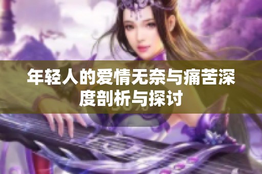 年轻人的爱情无奈与痛苦深度剖析与探讨