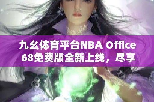 九幺体育平台NBA Office 68免费版全新上线，尽享畅快体验