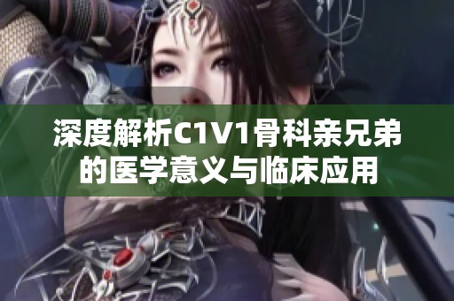 深度解析C1V1骨科亲兄弟的医学意义与临床应用