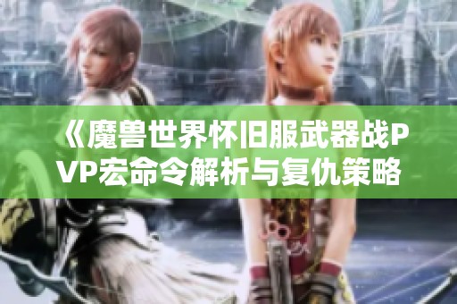 《魔兽世界怀旧服武器战PVP宏命令解析与复仇策略分享》