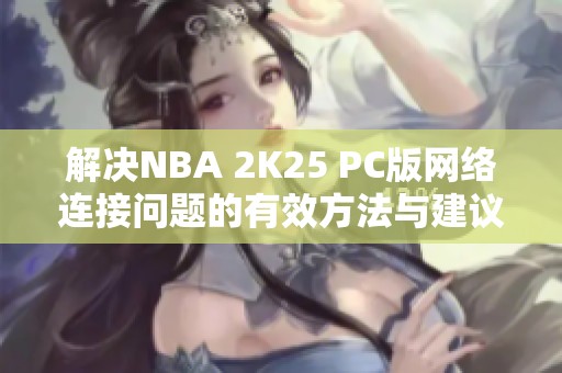 解决NBA 2K25 PC版网络连接问题的有效方法与建议