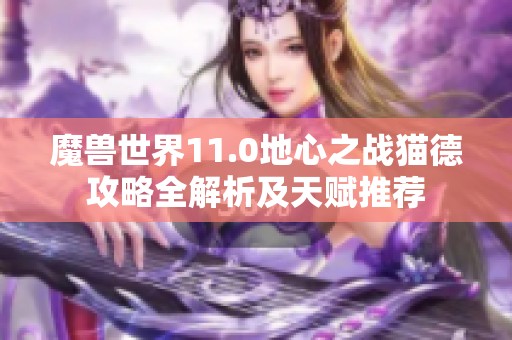 魔兽世界11.0地心之战猫德攻略全解析及天赋推荐