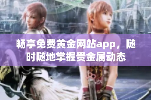 畅享免费黄金网站app，随时随地掌握贵金属动态