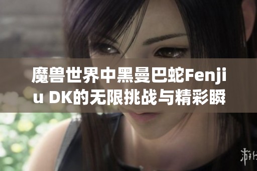 魔兽世界中黑曼巴蛇Fenjiu DK的无限挑战与精彩瞬间