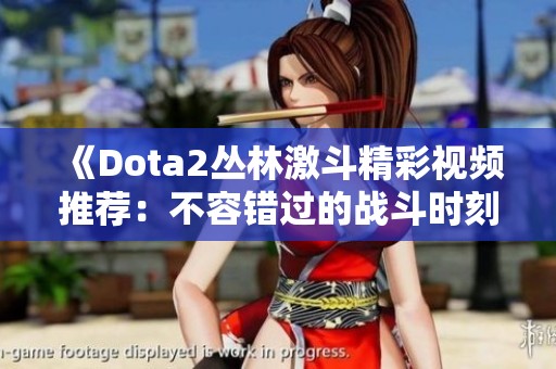 《Dota2丛林激斗精彩视频推荐：不容错过的战斗时刻》