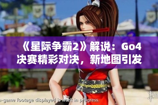 《星际争霸2》解说：Go4决赛精彩对决，新地图引发强势角逐