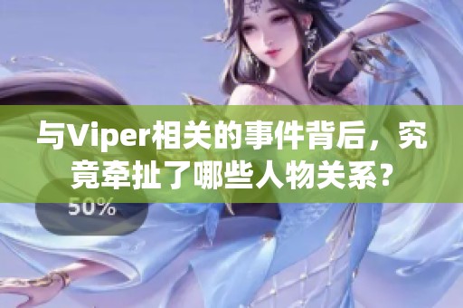 与Viper相关的事件背后，究竟牵扯了哪些人物关系？