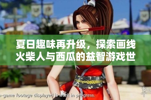 夏日趣味再升级，探索画线火柴人与西瓜的益智游戏世界