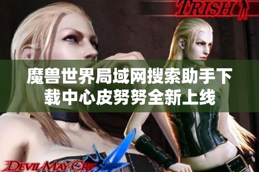 魔兽世界局域网搜索助手下载中心皮努努全新上线