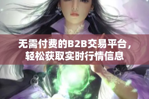 无需付费的B2B交易平台，轻松获取实时行情信息