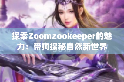 探索Zoomzookeeper的魅力：带狗探秘自然新世界