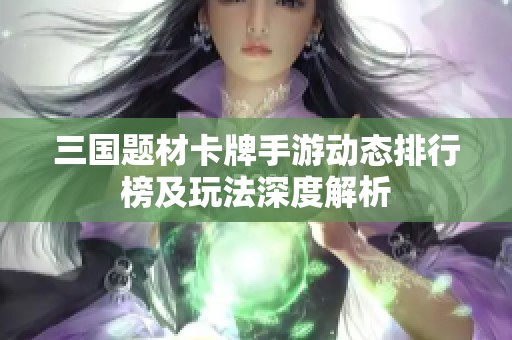 三国题材卡牌手游动态排行榜及玩法深度解析