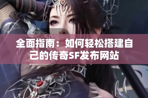 全面指南：如何轻松搭建自己的传奇SF发布网站