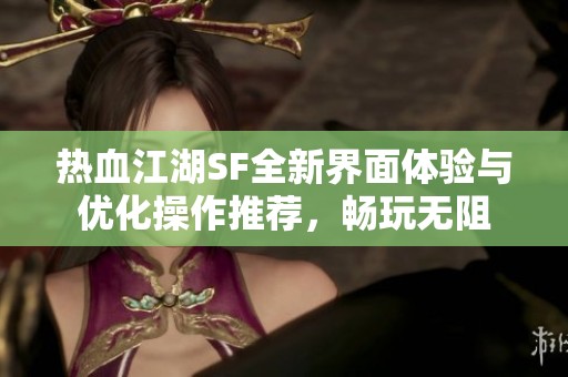 热血江湖SF全新界面体验与优化操作推荐，畅玩无阻